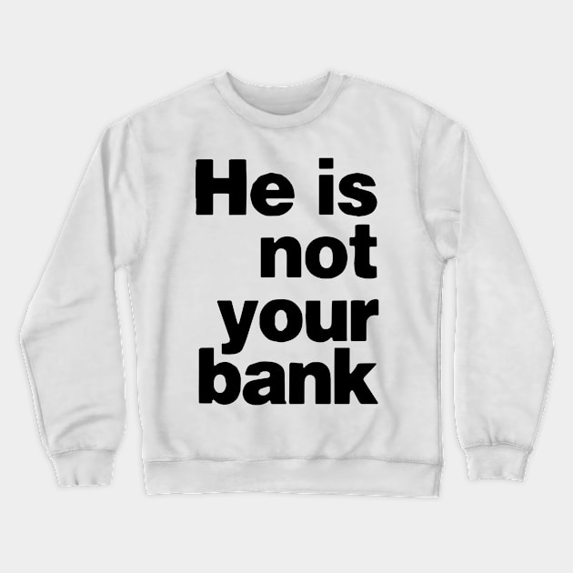 He is not your bank funny Crewneck Sweatshirt by StarMa